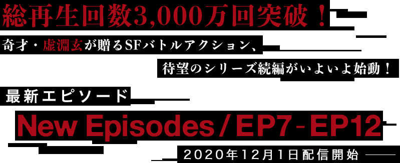 総再生回数3,000万回突破！ 奇才・虚淵玄が贈るSFバトルアクション、待望のシリーズ続編がいよいよ始動！ New Episodes / EP7-EP12 2020年12月1日配信開始