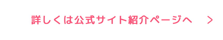 詳しくは公式サイト紹介ページへ