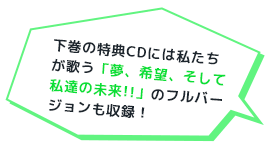 下巻の特典CDには私たちが歌う「夢、希望、そして私達の未来!!」のフルバージョンも収録！
