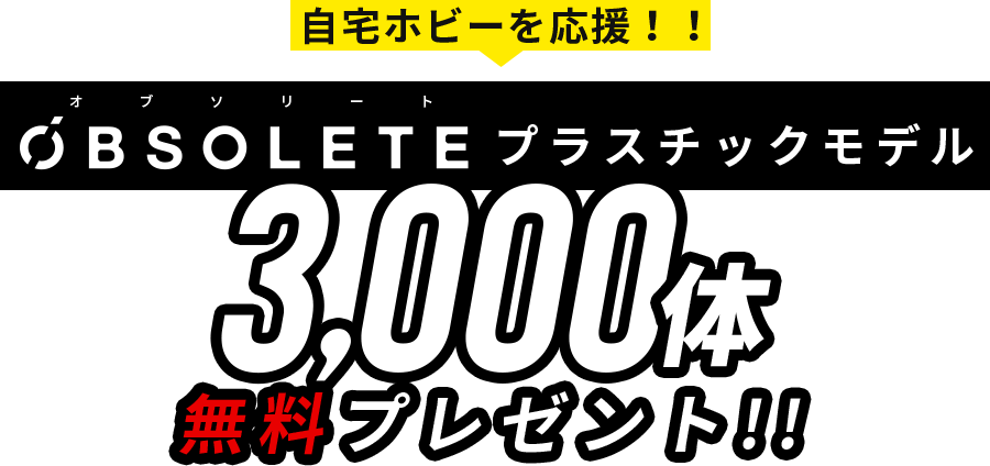自宅ホビーを応援!!オブソリートプラスチックモデル 3,000体 無料プレゼント!!