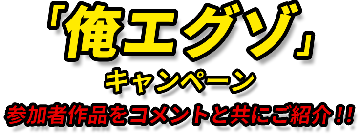 「俺エグゾ」 キャンペーン 参加者作品をコメントと共にご紹介!!